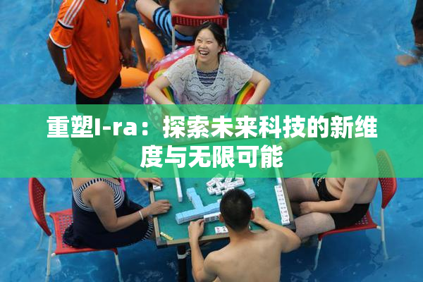 重塑I-ra：探索未来科技的新维度与无限可能