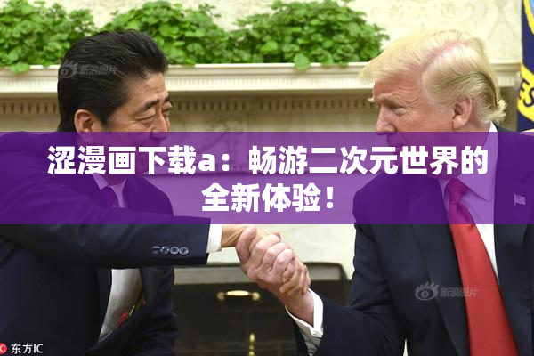涩漫画下载a：畅游二次元世界的全新体验！