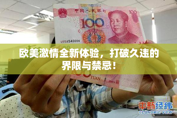 欧美激情全新体验，打破久违的界限与禁忌！