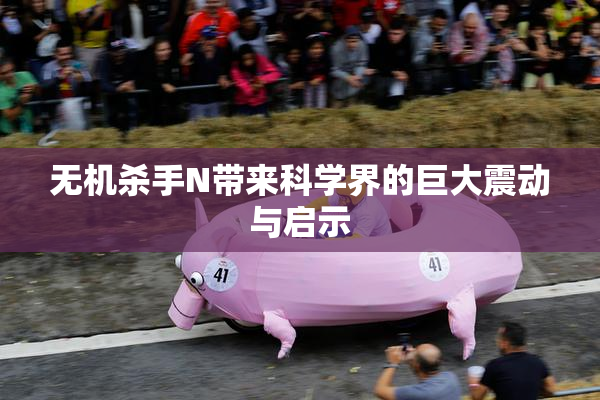 无机杀手N带来科学界的巨大震动与启示