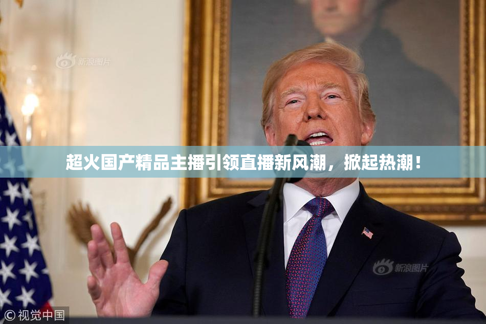 超火国产精品主播引领直播新风潮，掀起热潮！