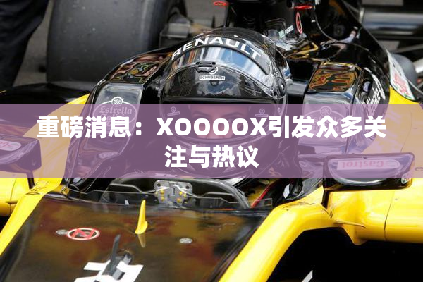 重磅消息：XOOOOX引发众多关注与热议