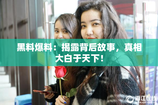 黑料爆料：揭露背后故事，真相大白于天下！