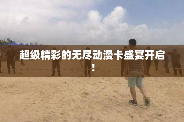超级精彩的无尽动漫卡盛宴开启！