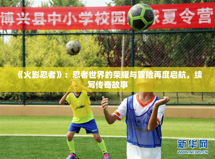 《火影忍者》：忍者世界的荣耀与冒险再度启航，续写传奇故事