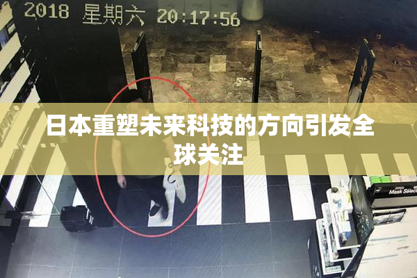 日本重塑未来科技的方向引发全球关注