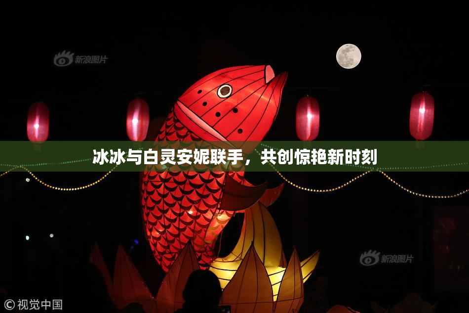 冰冰与白灵安妮联手，共创惊艳新时刻
