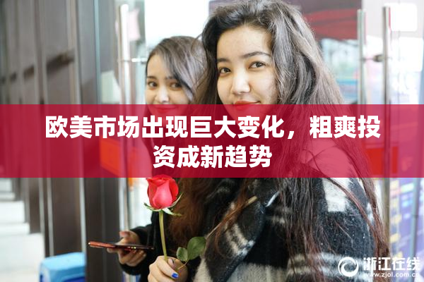 欧美市场出现巨大变化，粗爽投资成新趋势