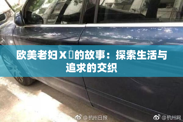 欧美老妇Ⅹ乄的故事：探索生活与追求的交织