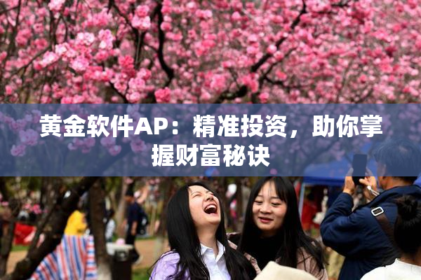 黄金软件AP：精准投资，助你掌握财富秘诀