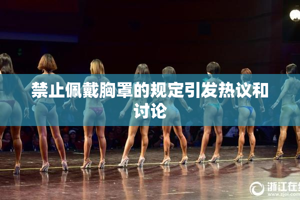 禁止佩戴胸罩的规定引发热议和讨论
