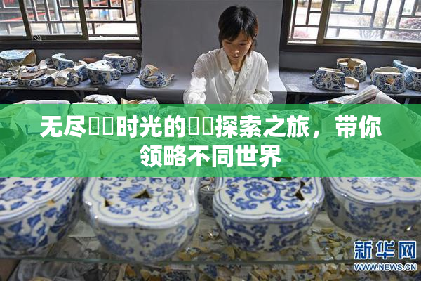 无尽❌‌时光的❌‌探索之旅，带你领略不同世界
