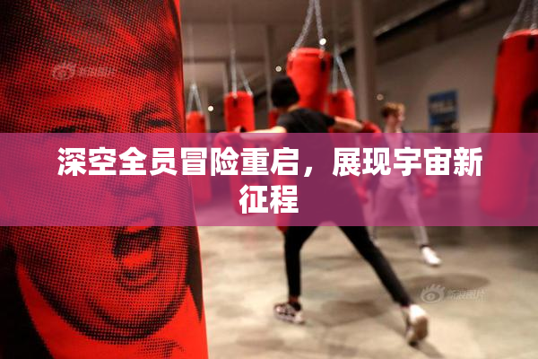 深空全员冒险重启，展现宇宙新征程