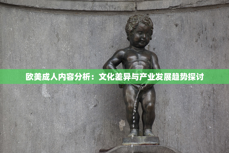 欧美成人内容分析：文化差异与产业发展趋势探讨