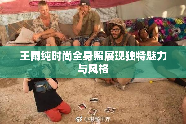 王雨纯时尚全身照展现独特魅力与风格