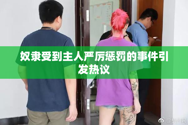 奴隶受到主人严厉惩罚的事件引发热议