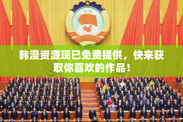 韩漫资源现已免费提供，快来获取你喜欢的作品！