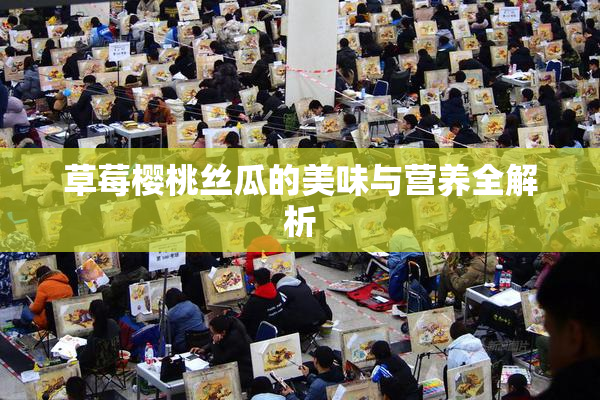 草莓樱桃丝瓜的美味与营养全解析