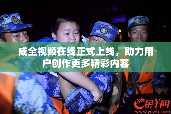 成全视频在线正式上线，助力用户创作更多精彩内容