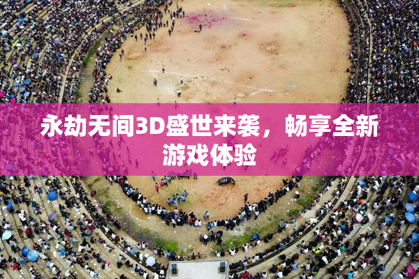 永劫无间3D盛世来袭，畅享全新游戏体验