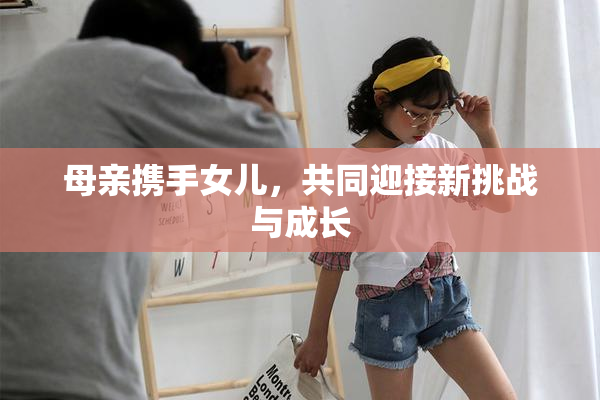 母亲携手女儿，共同迎接新挑战与成长