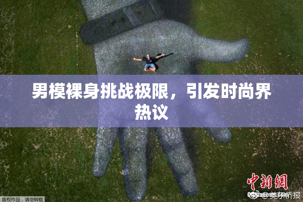 男模裸身挑战极限，引发时尚界热议