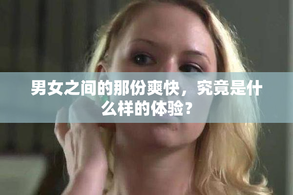男女之间的那份爽快，究竟是什么样的体验？