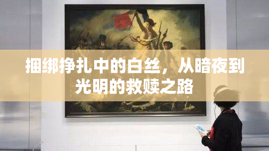 捆绑挣扎中的白丝，从暗夜到光明的救赎之路
