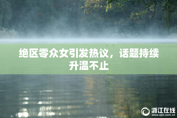 绝区零众女引发热议，话题持续升温不止