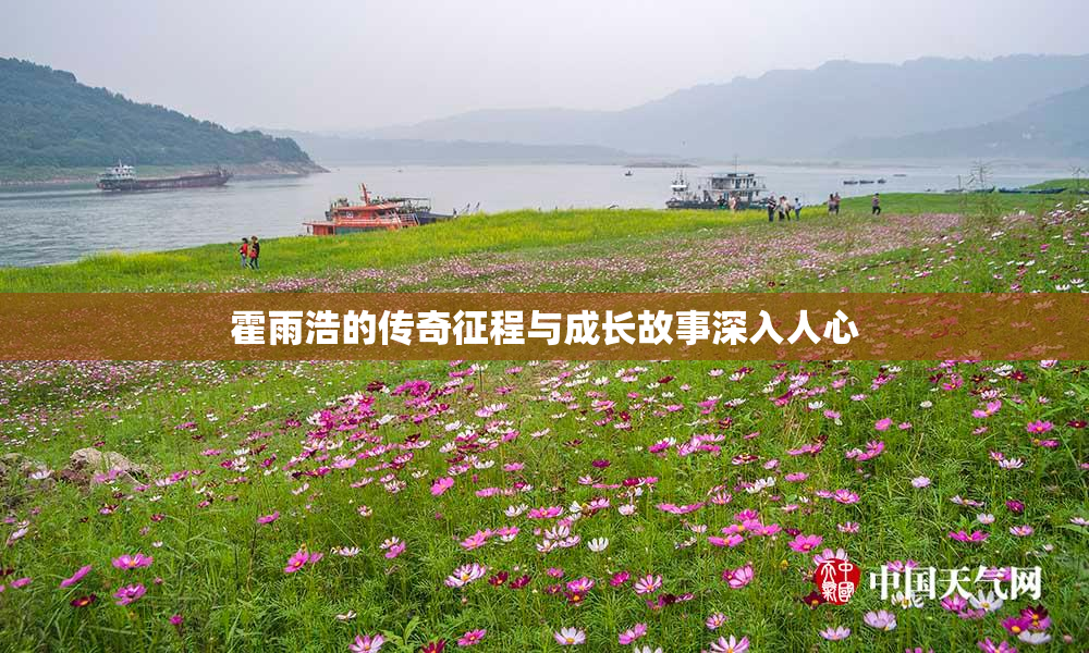霍雨浩的传奇征程与成长故事深入人心