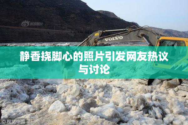 静香挠脚心的照片引发网友热议与讨论