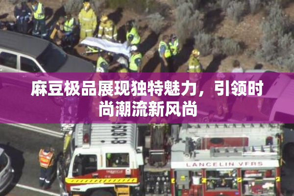 麻豆极品展现独特魅力，引领时尚潮流新风尚