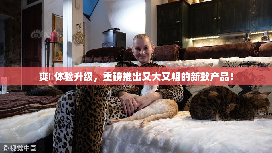 爽擼体验升级，重磅推出又大又粗的新款产品！