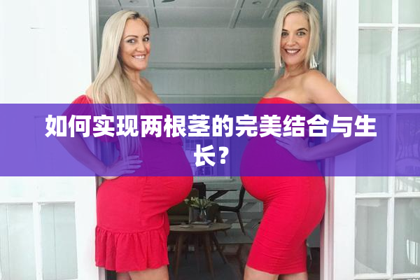 如何实现两根茎的完美结合与生长？