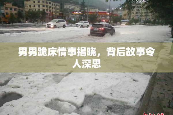 男男跪床情事揭晓，背后故事令人深思