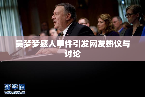 吴梦梦感人事件引发网友热议与讨论