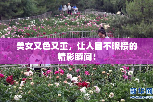 美女又色又重，让人目不暇接的精彩瞬间！