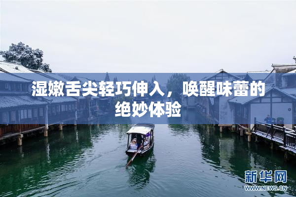 湿嫩舌尖轻巧伸入，唤醒味蕾的绝妙体验