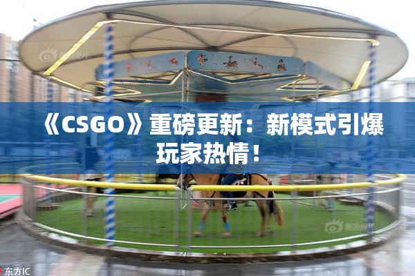 《CSGO》重磅更新：新模式引爆玩家热情！