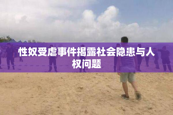 性奴受虐事件揭露社会隐患与人权问题