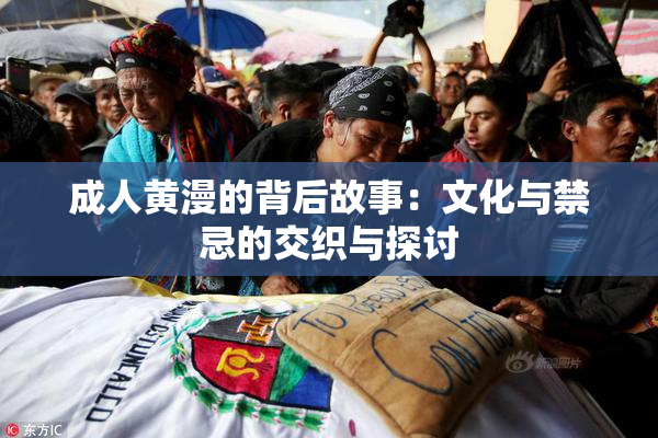 成人黄漫的背后故事：文化与禁忌的交织与探讨