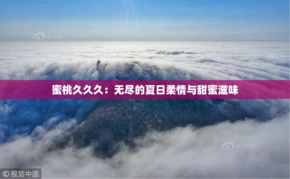 蜜桃久久久：无尽的夏日柔情与甜蜜滋味
