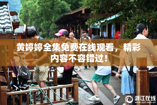 黄婷婷全集免费在线观看，精彩内容不容错过！
