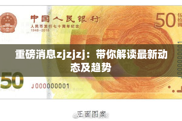 重磅消息zjzjzj：带你解读最新动态及趋势