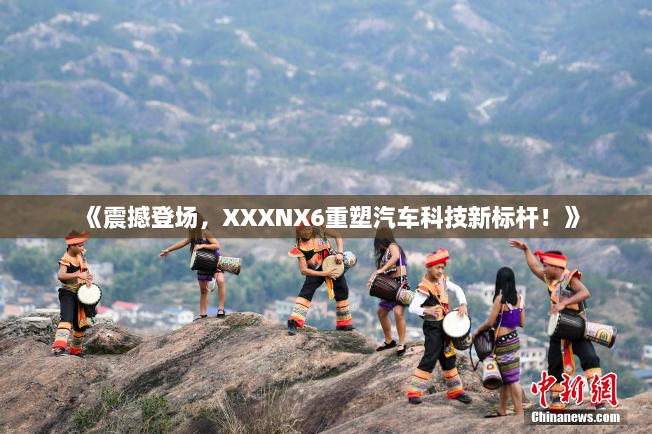 《震撼登场，XXXNX6重塑汽车科技新标杆！》