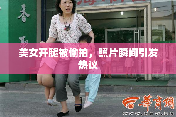 美女开腿被偷拍，照片瞬间引发热议