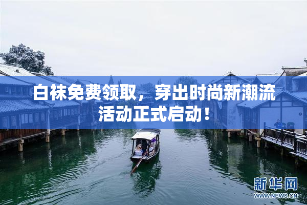 白袜免费领取，穿出时尚新潮流活动正式启动！