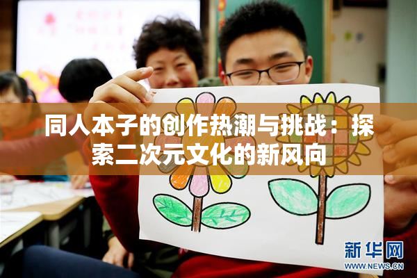 同人本子的创作热潮与挑战：探索二次元文化的新风向
