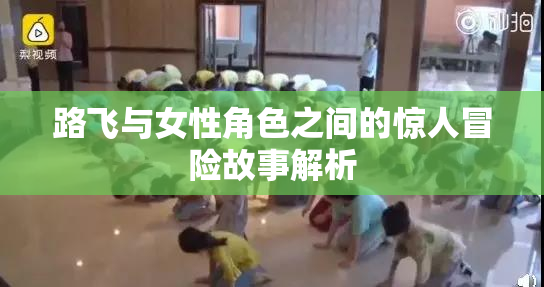 路飞与女性角色之间的惊人冒险故事解析