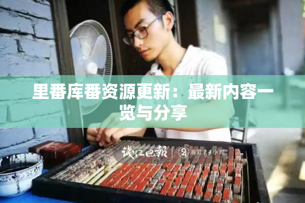 里番库番资源更新：最新内容一览与分享